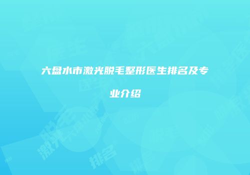 六盘水市激光脱毛整形医生排名及专业介绍