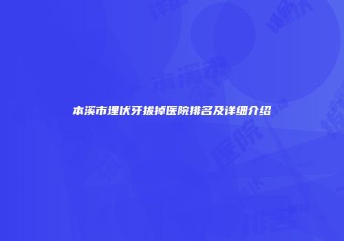 本溪市埋伏牙拔掉医院排名及详细介绍