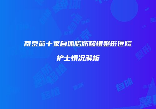 南京前十家自体脂肪移植整形医院护士情况解析