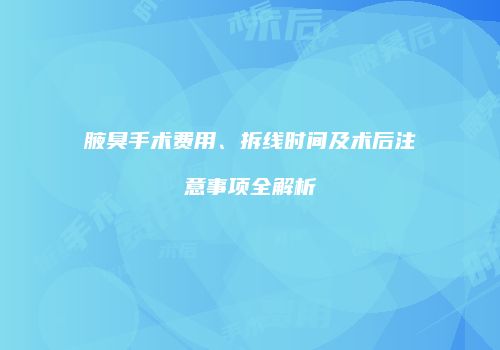 腋臭手术费用、拆线时间及术后注意事项全解析