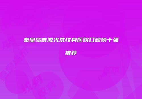 秦皇岛市激光洗纹身医院口碑榜十强推荐