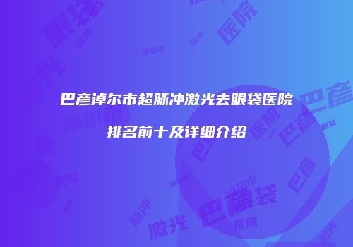 巴彦淖尔市超脉冲激光去眼袋医院排名前十及详细介绍