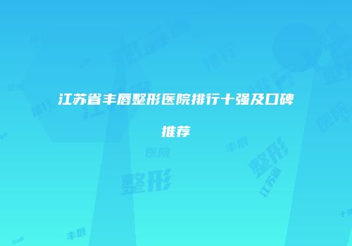 江苏省丰唇整形医院排行十强及口碑推荐
