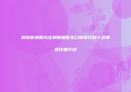 滨州市鼻唇沟注射除皱医生口碑排行前十名单及详细介绍