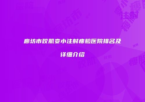 廊坊市咬肌变小注射瘦脸医院排名及详细介绍