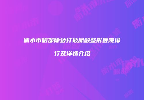 衡水市眼部除皱打玻尿酸整形医院排行及详情介绍