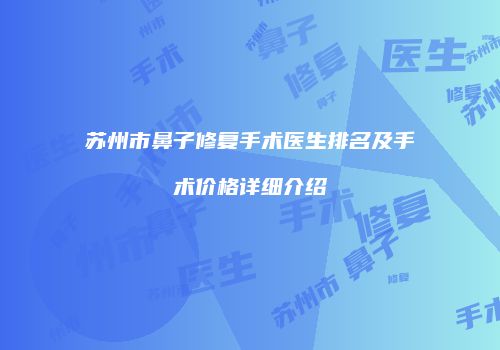 苏州市鼻子修复手术医生排名及手术价格详细介绍