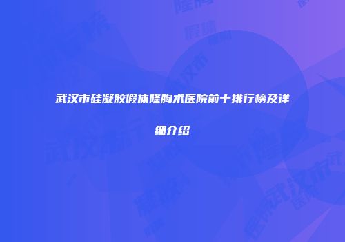 武汉市硅凝胶假体隆胸术医院前十排行榜及详细介绍
