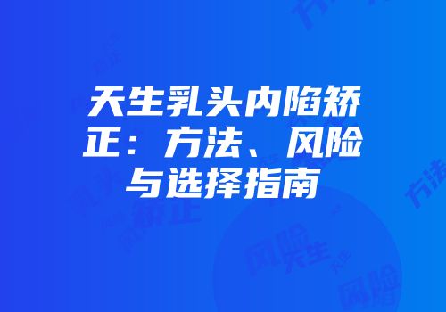 天生乳头内陷矫正：方法、风险与选择指南
