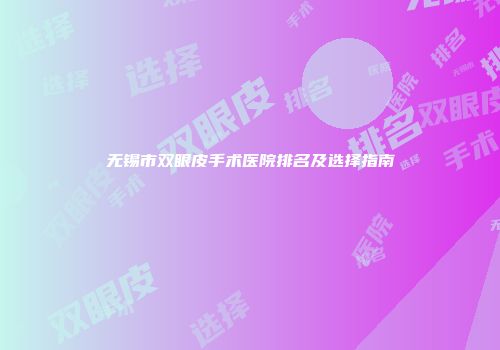 无锡市双眼皮手术医院排名及选择指南