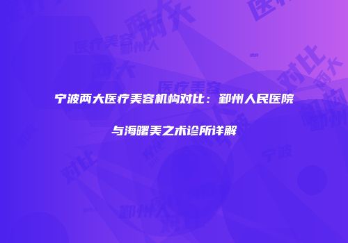 宁波两大医疗美容机构对比：鄞州人民医院与海曙美之术诊所详解
