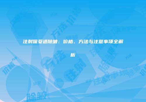 注射保妥适除皱：价格、方法与注意事项全解析