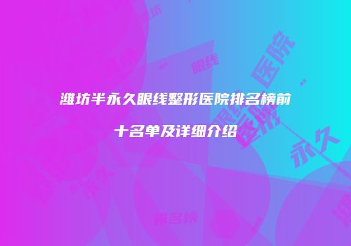 潍坊半永久眼线整形医院排名榜前十名单及详细介绍