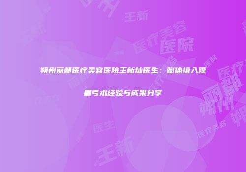 朔州丽都医疗美容医院王新灿医生：膨体植入隆眉弓术经验与成果分享