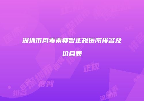 深圳市肉毒素瘦臀正规医院排名及价目表