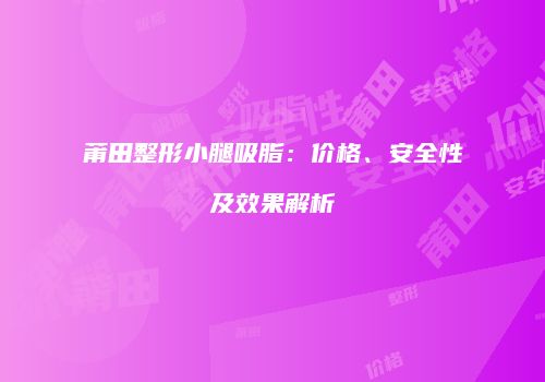 莆田整形小腿吸脂：价格、安全性及效果解析