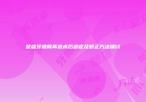 楚雄牙槽骨再造术后遗症及矫正方法探讨