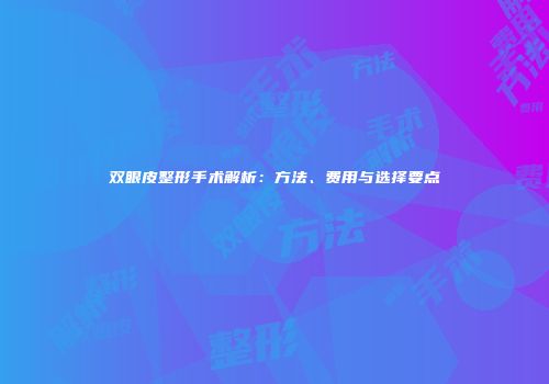 双眼皮整形手术解析：方法、费用与选择要点