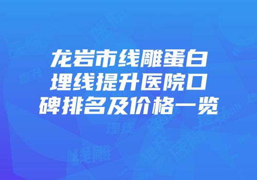 龙岩市线雕蛋白埋线提升医院口碑排名及价格一览