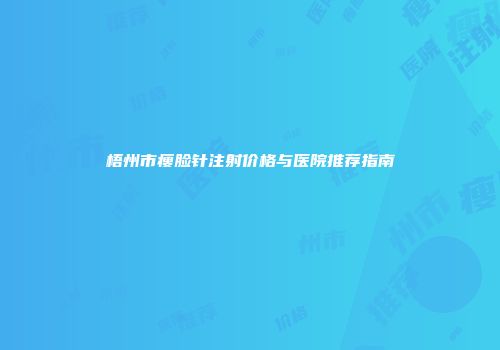 梧州市瘦脸针注射价格与医院推荐指南