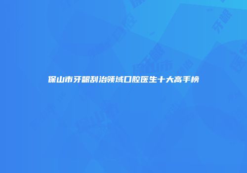 保山市牙龈刮治领域口腔医生十大高手榜
