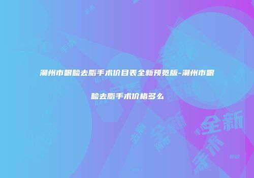 潮州市眼睑去脂手术价目表全新预览版-潮州市眼睑去脂手术价格多么