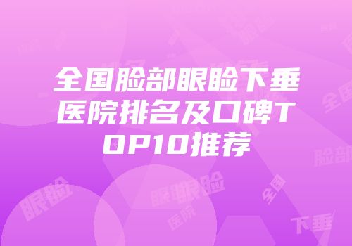 全国脸部眼睑下垂医院排名及口碑TOP10推荐
