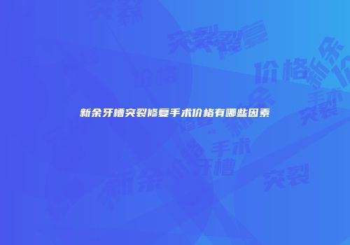 新余牙槽突裂修复手术价格有哪些因素