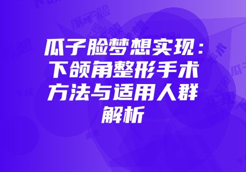 瓜子脸梦想实现：下颌角整形手术方法与适用人群解析