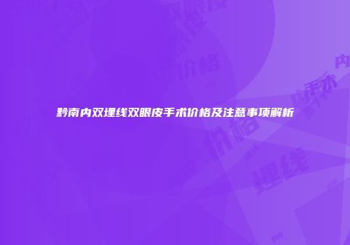 黔南内双埋线双眼皮手术价格及注意事项解析
