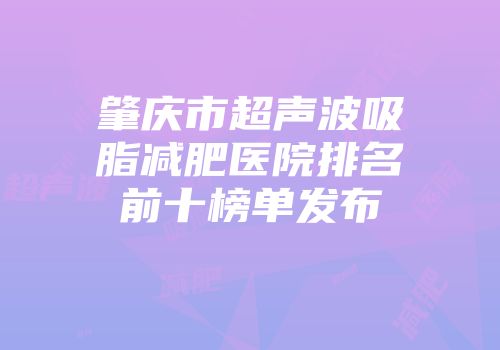 肇庆市超声波吸脂减肥医院排名前十榜单发布