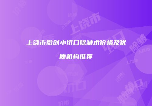 上饶市微创小切口除皱术价格及优质机构推荐