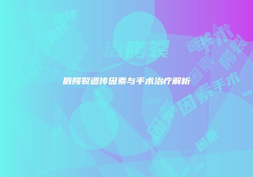 唇腭裂遗传因素与手术治疗解析