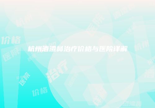 杭州酒渣鼻治疗价格与医院详解