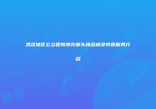 武汉地区公立医院填充额头排名榜及特色服务介绍