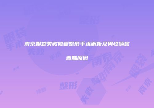 南京眼袋失败修复整形手术解析及男性顾客青睐原因