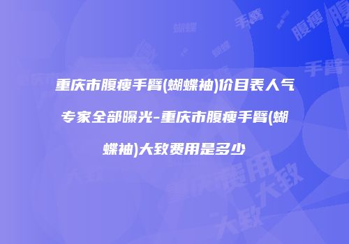 重庆市腹瘦手臂(蝴蝶袖)价目表人气专家全部曝光-重庆市腹瘦手臂(蝴蝶袖)大致费用是多少