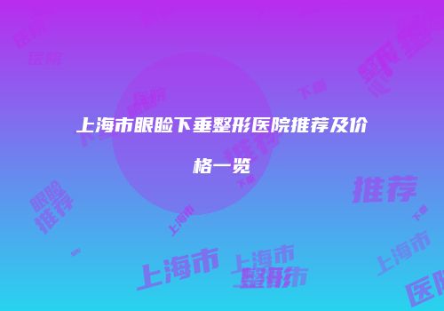 上海市眼睑下垂整形医院推荐及价格一览