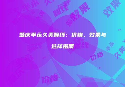 肇庆半永久美瞳线：价格、效果与选择指南
