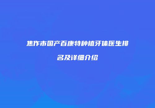 焦作市国产百康特种植牙体医生排名及详细介绍