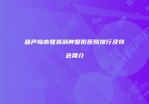 葫芦岛市隆鼻消肿整形医院排行及特色简介