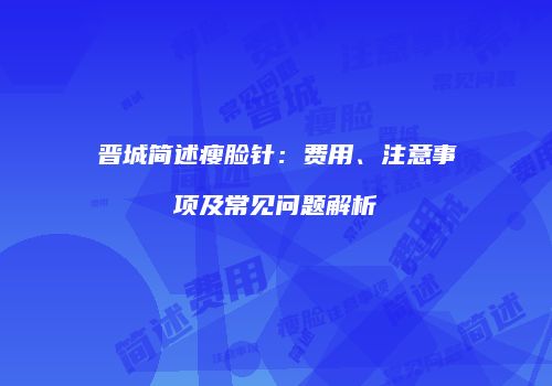 晋城简述瘦脸针：费用、注意事项及常见问题解析