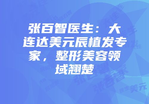 张百智医生：大连达美元辰植发专家，整形美容领域翘楚