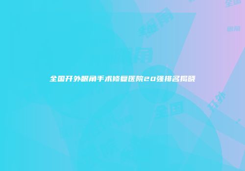 全国开外眼角手术修复医院20强排名揭晓