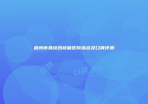 梧州市鼻综合修复医院排名及口碑评测