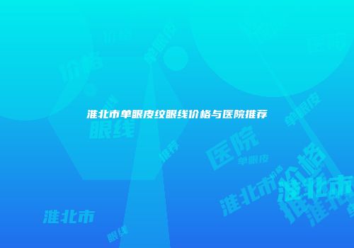 淮北市单眼皮纹眼线价格与医院推荐