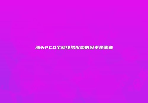 汕头PCD全新纹绣价格的因素是哪些