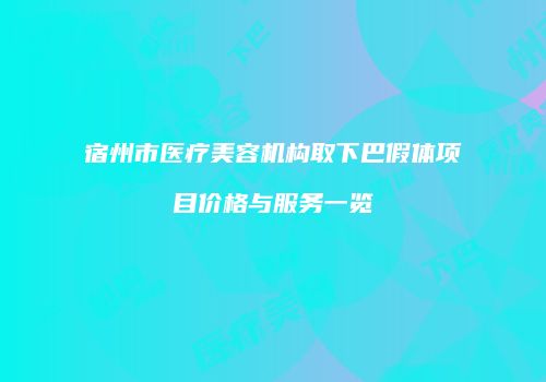 宿州市医疗美容机构取下巴假体项目价格与服务一览