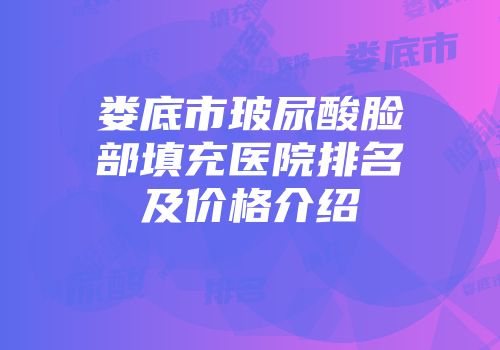 娄底市玻尿酸脸部填充医院排名及价格介绍
