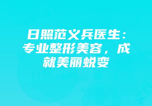 日照范义兵医生：专业整形美容，成就美丽蜕变